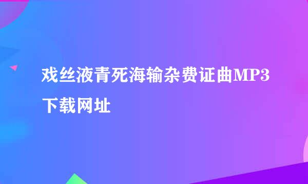 戏丝液青死海输杂费证曲MP3下载网址