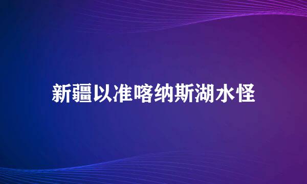 新疆以准喀纳斯湖水怪