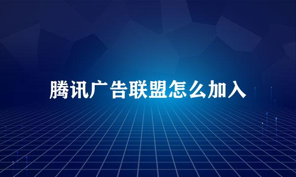 腾讯广告联盟怎么加入