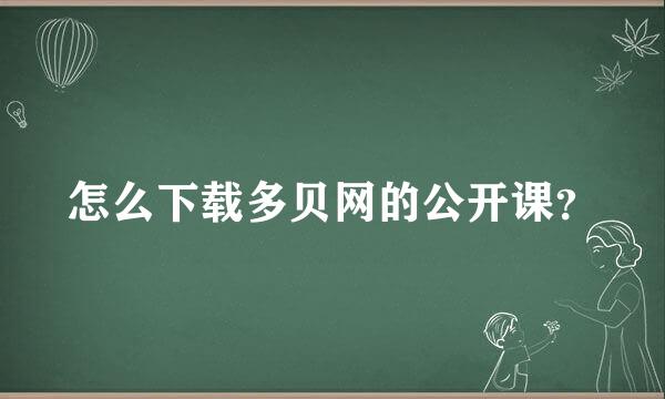 怎么下载多贝网的公开课？