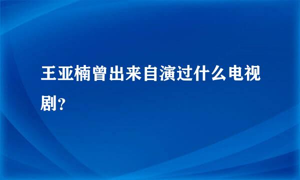 王亚楠曾出来自演过什么电视剧？