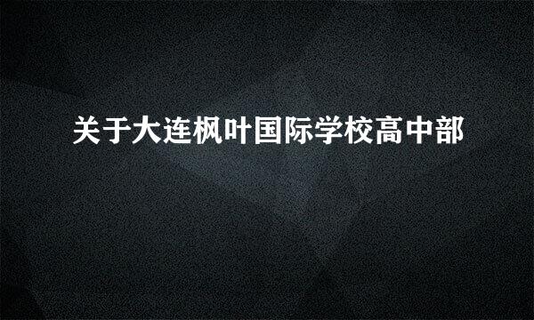 关于大连枫叶国际学校高中部