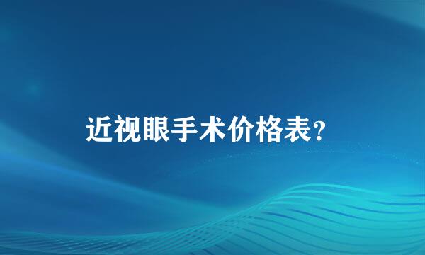 近视眼手术价格表？