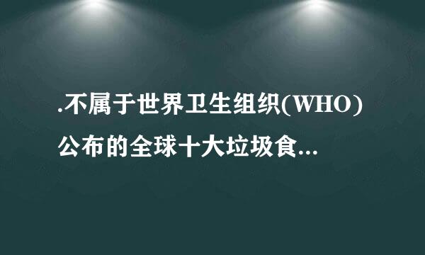 .不属于世界卫生组织(WHO)公布的全球十大垃圾食物的是(  )