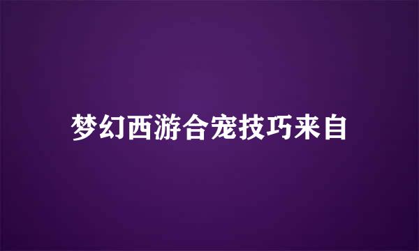 梦幻西游合宠技巧来自