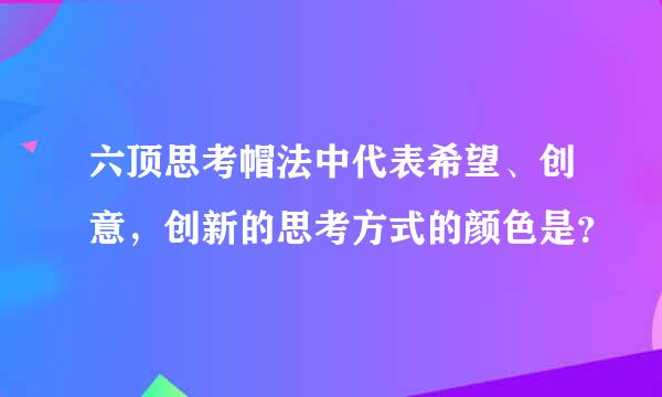 六顶思考帽法中代表希望、创意，创新的思考方式的颜色是？