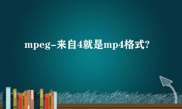 mpeg-来自4就是mp4格式?