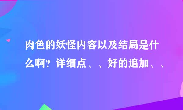 肉色的妖怪内容以及结局是什么啊？详细点、、好的追加、、