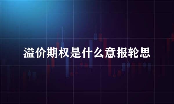 溢价期权是什么意报轮思