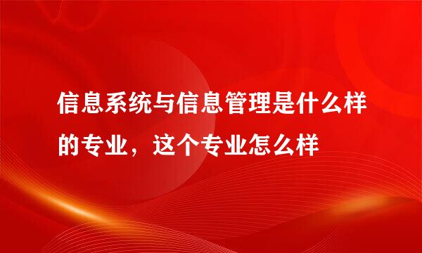 信息系统与信息管理是什么样的专业，这个专业怎么样