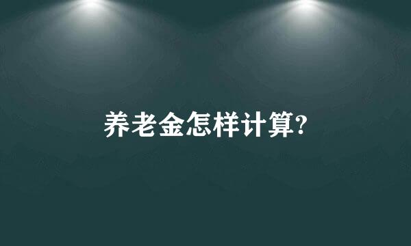 养老金怎样计算?