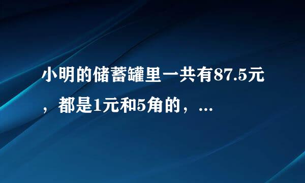 小明的储蓄罐里一共有87.5元，都是1元和5角的，如果1元的枚数是5角的3倍。1元和5角各有多少枚？(用方程)