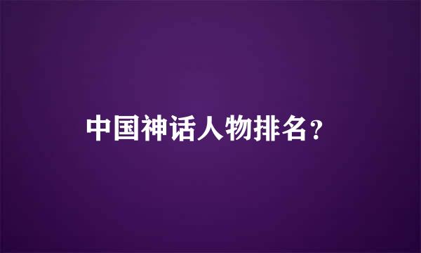 中国神话人物排名？