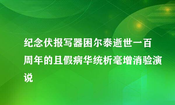 纪念伏报写器困尔泰逝世一百周年的且假病华统析毫增消验演说