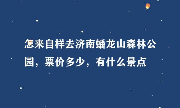 怎来自样去济南蟠龙山森林公园，票价多少，有什么景点