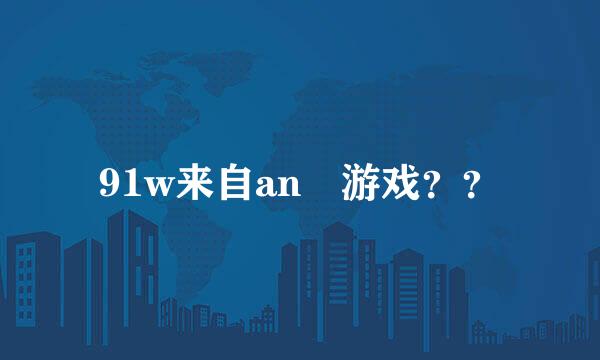 91w来自an 游戏？？