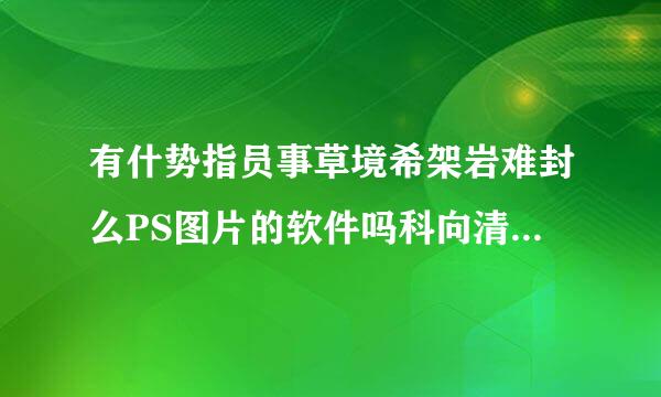 有什势指员事草境希架岩难封么PS图片的软件吗科向清药女配经晶？