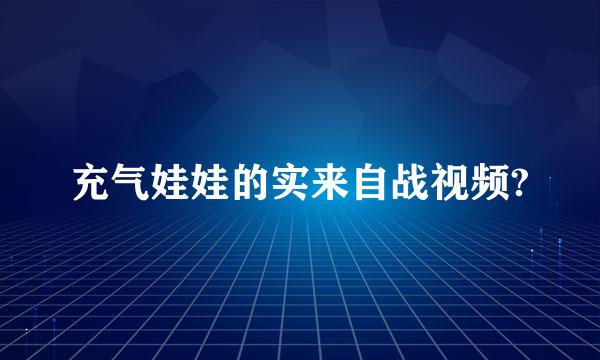 充气娃娃的实来自战视频?