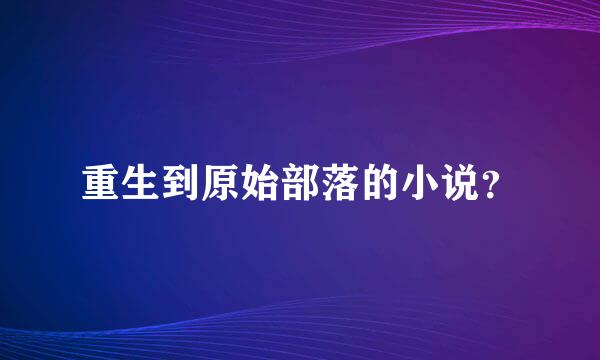 重生到原始部落的小说？