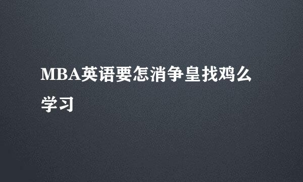 MBA英语要怎消争皇找鸡么学习