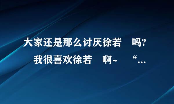 大家还是那么讨厌徐若瑄吗? 我很喜欢徐若瑄啊~ “微博门”到底怎么回事？