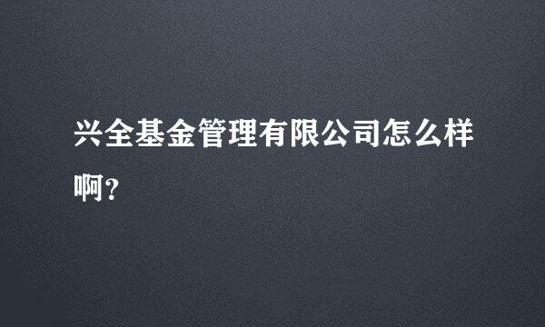 兴全基金管理有限公司怎么样啊？