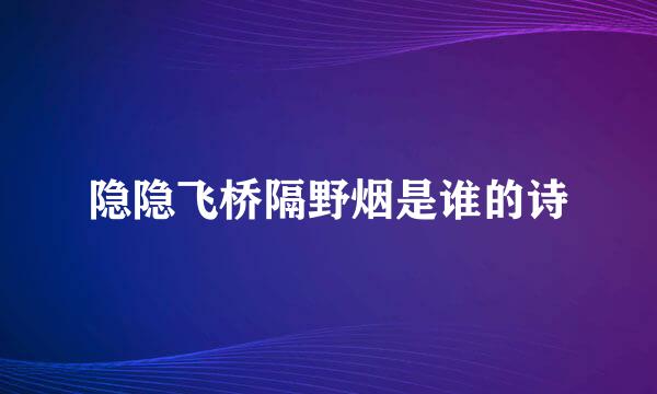 隐隐飞桥隔野烟是谁的诗