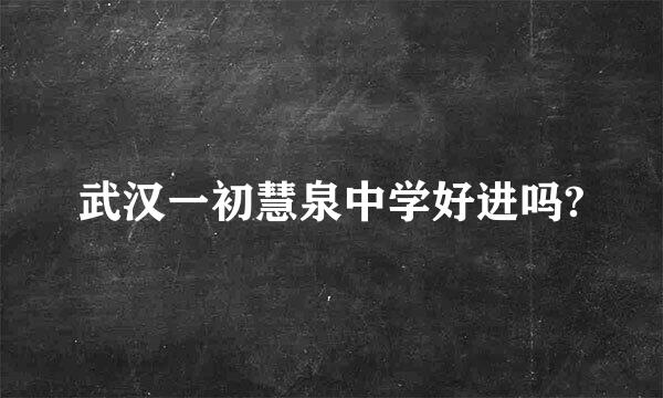 武汉一初慧泉中学好进吗?