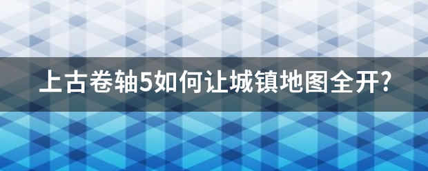 上古卷轴5如何让城镇地图全开?