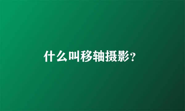 什么叫移轴摄影？