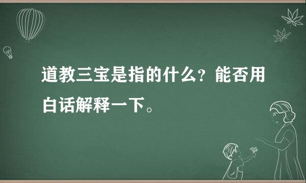 道教三宝是指的什么？能否用白话解释一下。