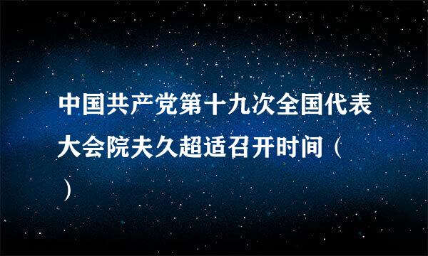 中国共产党第十九次全国代表大会院夫久超适召开时间（  ）