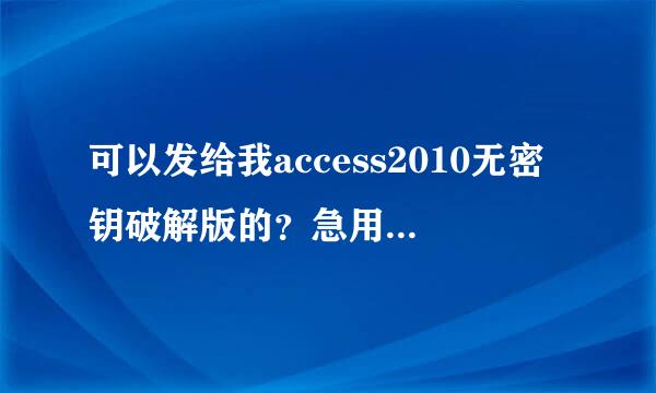 可以发给我access2010无密钥破解版的？急用，在伤灯应温线等