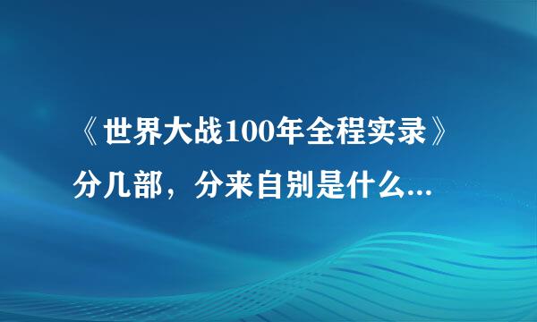 《世界大战100年全程实录》分几部，分来自别是什么内容？加分！！！