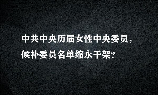 中共中央历届女性中央委员，候补委员名单缩永干架？