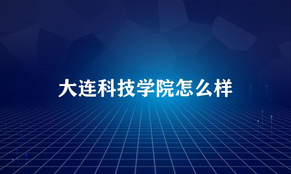 大连科技学院怎么样