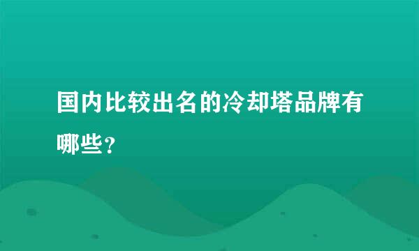 国内比较出名的冷却塔品牌有哪些？