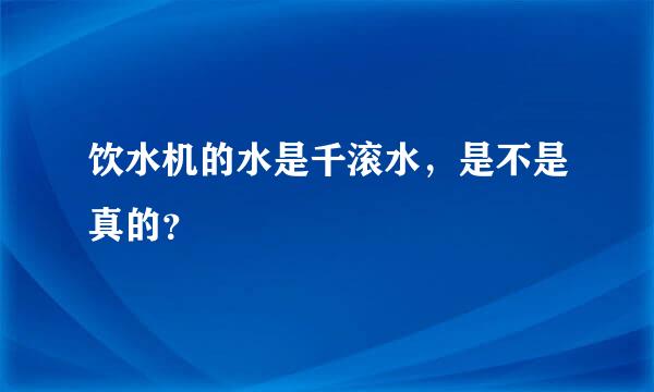 饮水机的水是千滚水，是不是真的？