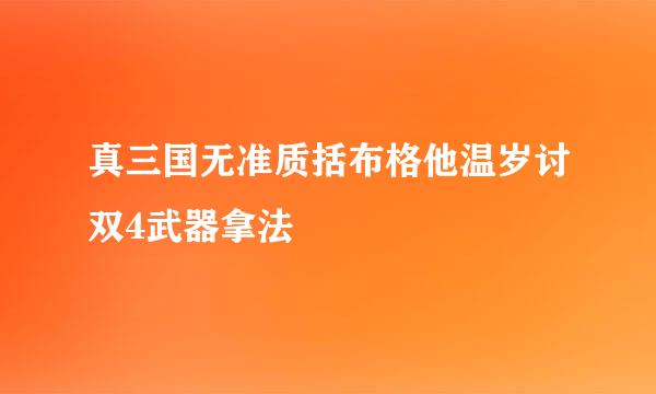 真三国无准质括布格他温岁讨双4武器拿法