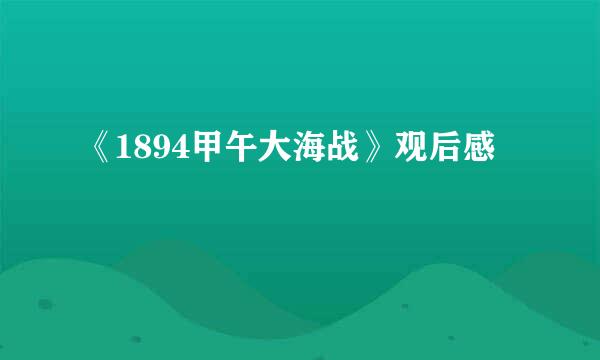 《1894甲午大海战》观后感