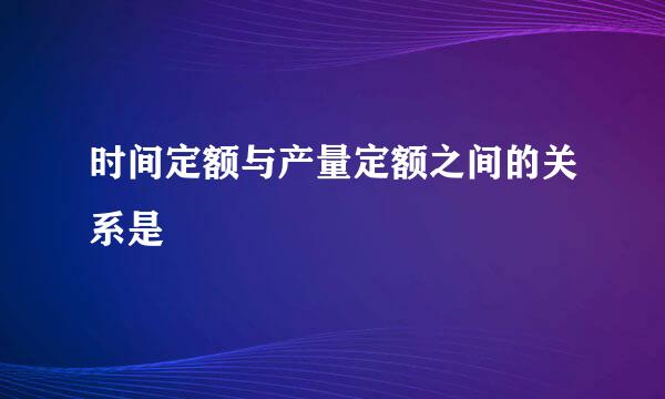 时间定额与产量定额之间的关系是