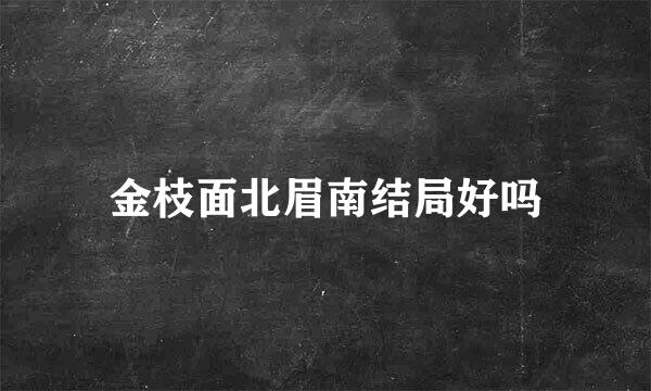 金枝面北眉南结局好吗