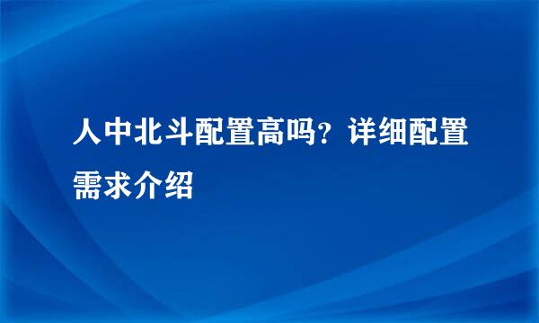 人中北斗配置高吗？详细配置需求介绍