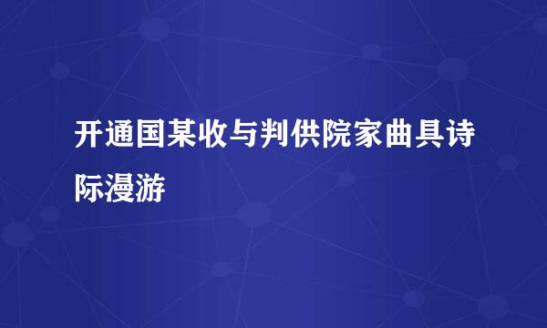 开通国某收与判供院家曲具诗际漫游