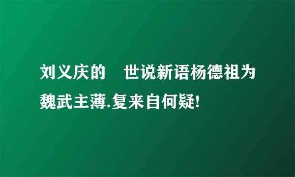 刘义庆的 世说新语杨德祖为魏武主薄.复来自何疑!