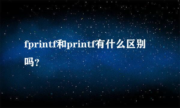 fprintf和printf有什么区别吗？