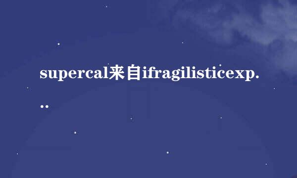 supercal来自ifragilisticexpialidocious是什么意思