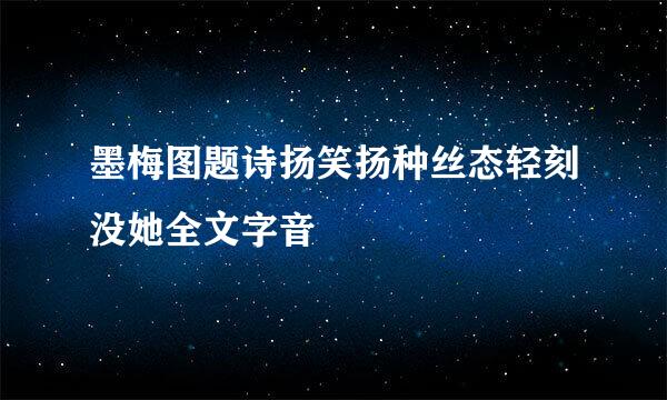 墨梅图题诗扬笑扬种丝态轻刻没她全文字音