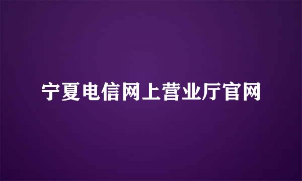 宁夏电信网上营业厅官网