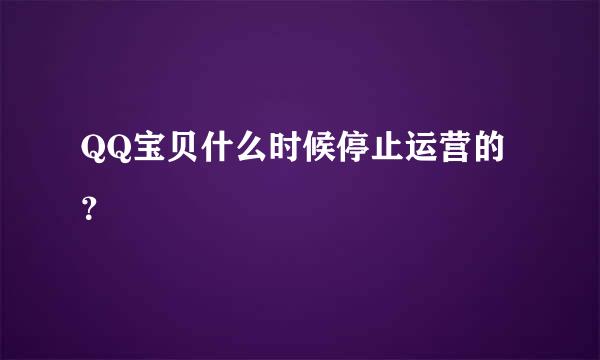 QQ宝贝什么时候停止运营的？